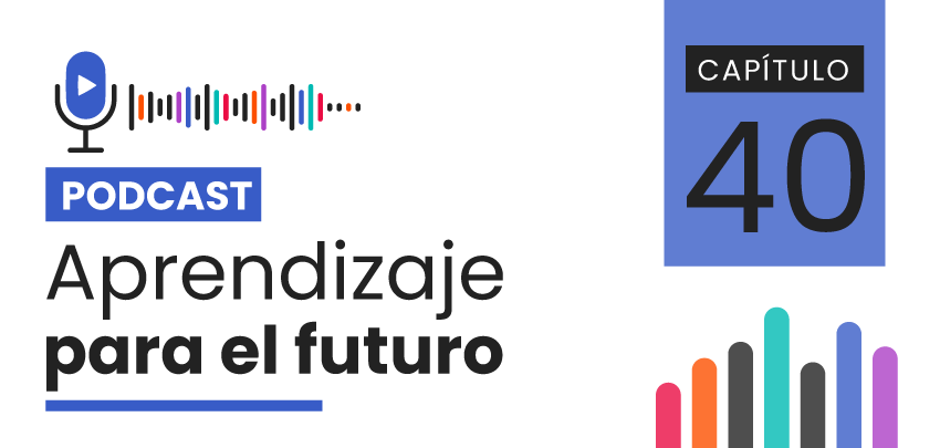 Podcast Aprendizaje para el Futuro - Capítulo 40 Podcast Aprendizaje para el Futuro - Capítulo 40