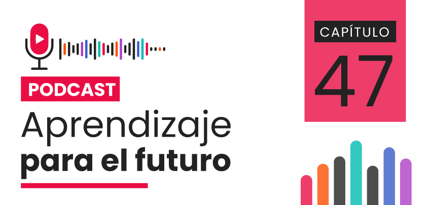 Podcast Aprendizaje para el Futuro - Capítulo 47 Podcast Aprendizaje para el Futuro - Capítulo 47