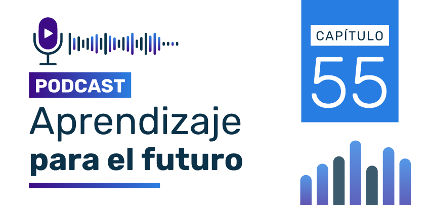 Podcast Aprendizaje para el Futuro - Capítulo 55 Podcast Aprendizaje para el Futuro - Capítulo 55
