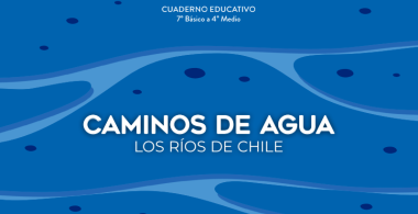 Caminos de agua. Los ríos de Chile. Cuaderno educativo 7° básico y educación media