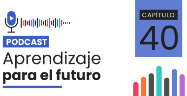Podcast Aprendizaje para el Futuro - Capítulo 40